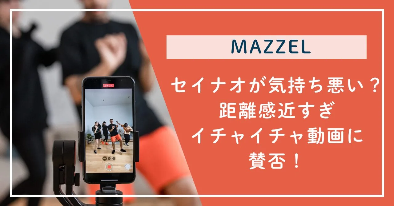 MAZZELセイナオが気持ち悪い？距離感近すぎイチャイチャ動画に賛否！